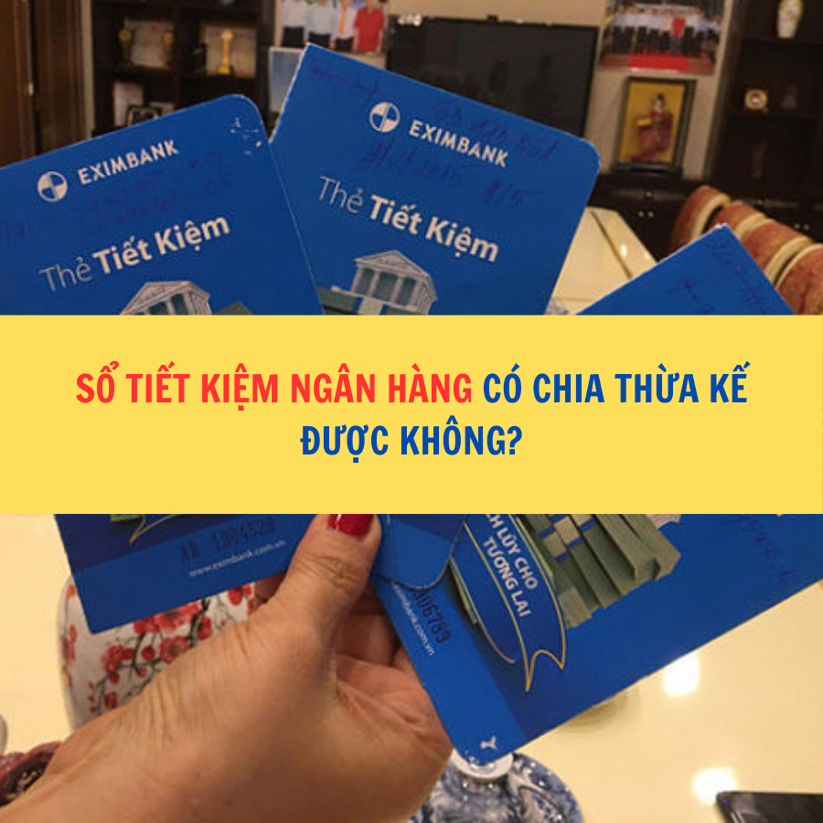 Sổ tiết kiệm ngân hàng có chia thừa kế được không?